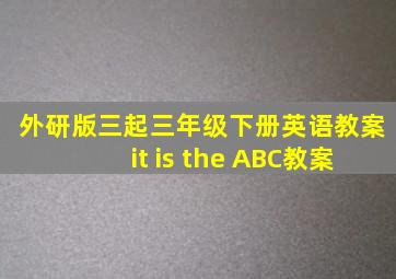 外研版三起三年级下册英语教案it is the ABC教案